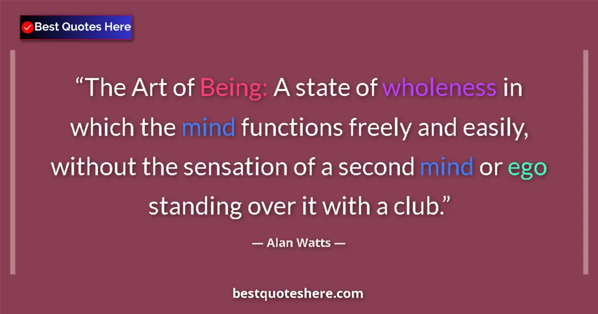 Quote by Alan Watts: The Art of Being: A state of wholeness in which the mind functions freely and easily, without the se...