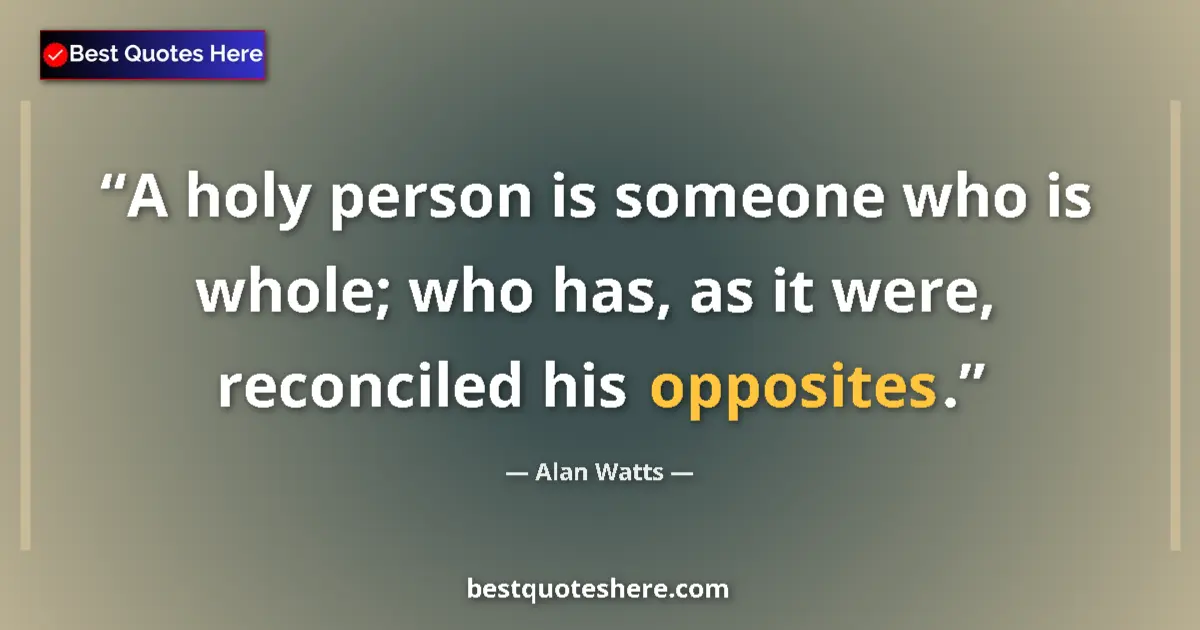 Quote by Alan Watts: A holy person is someone who is whole; who has, as it were, reconciled his opposites....