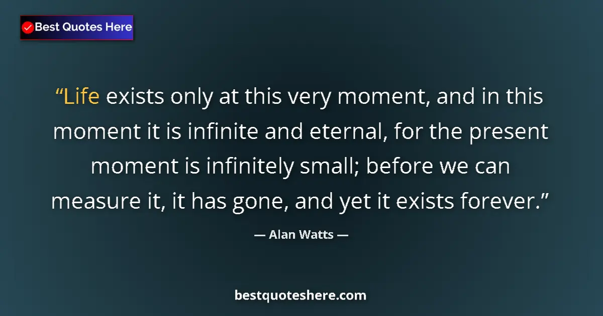 Quote by Alan Watts: Life exists only at this very moment, and in this moment it is infinite and eternal, for the present...