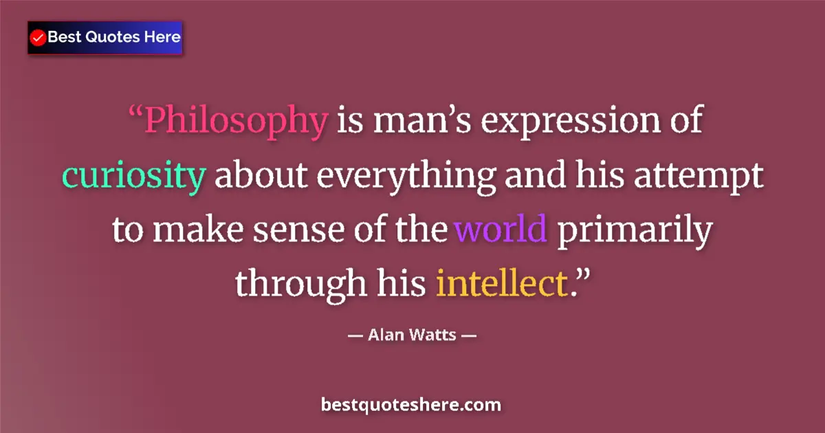 Quote by Alan Watts: Philosophy is man’s expression of curiosity about everything and his attempt to make sense of the wo...