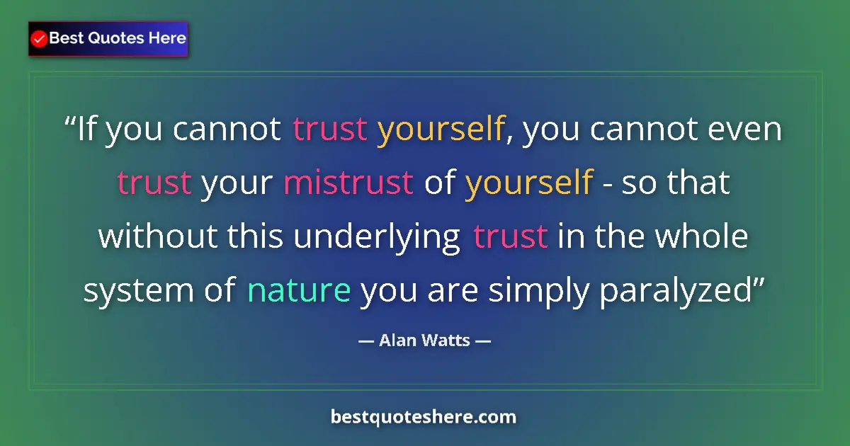 Quote by Alan Watts: If you cannot trust yourself, you cannot even trust your mistrust of yourself - so that without this...