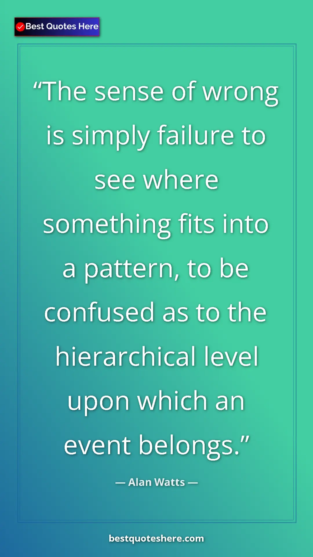 Pinterest quote poster by Alan Watts: "The sense of wrong is simply failure to see where something..."