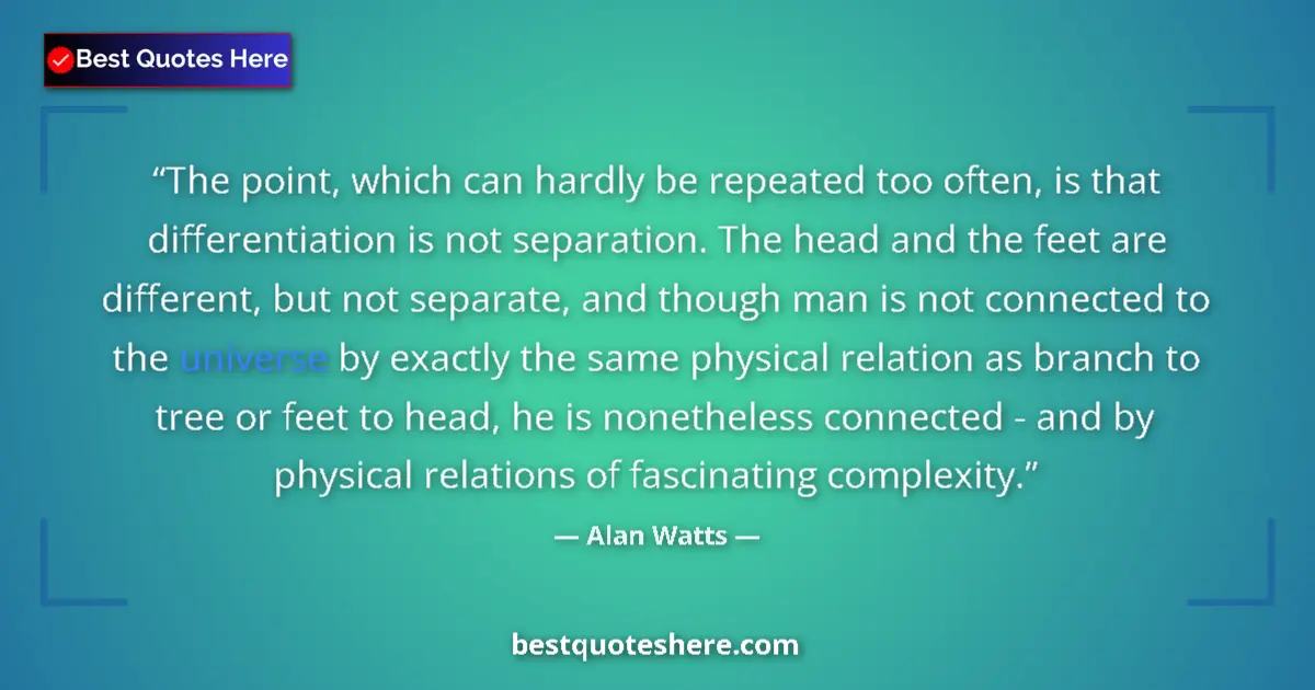 Quote by Alan Watts: The point, which can hardly be repeated too often, is that differentiation is not separation. The he...