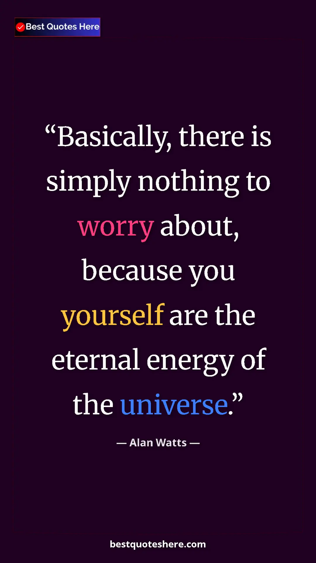 Pinterest quote poster by Alan Watts: "Basically, there is simply nothing to worry about, because..."