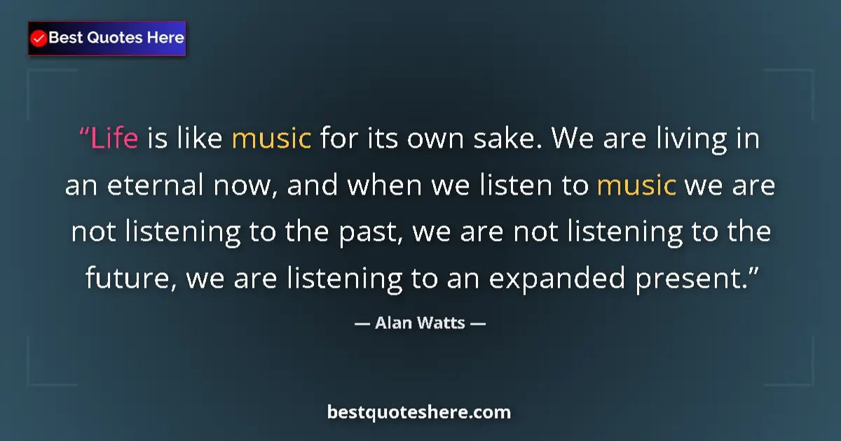 Quote by Alan Watts: Life is like music for its own sake. We are living in an eternal now, and when we listen to music we...