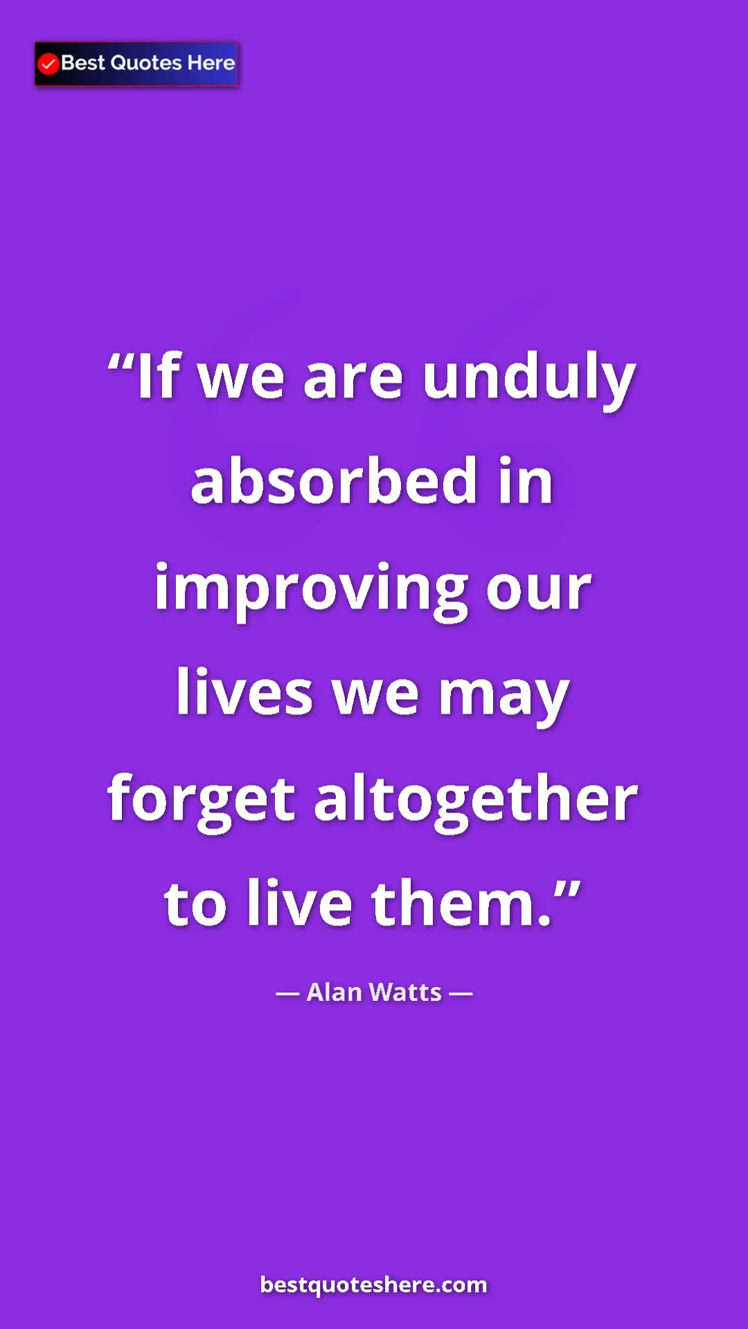 Pinterest quote poster by Alan Watts: "If we are unduly absorbed in improving our lives we may..."