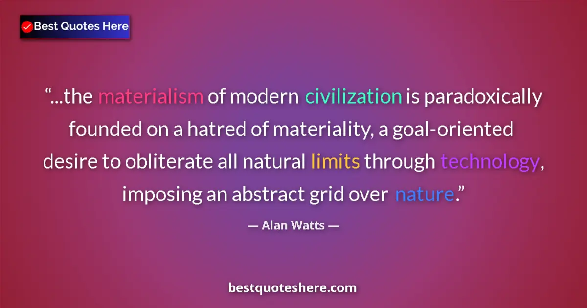 Quote by Alan Watts: ...the materialism of modern civilization is paradoxically founded on a hatred of materiality, a goa...