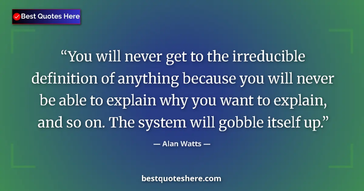 Quote by Alan Watts: You will never get to the irreducible definition of anything because you will never be able to expla...