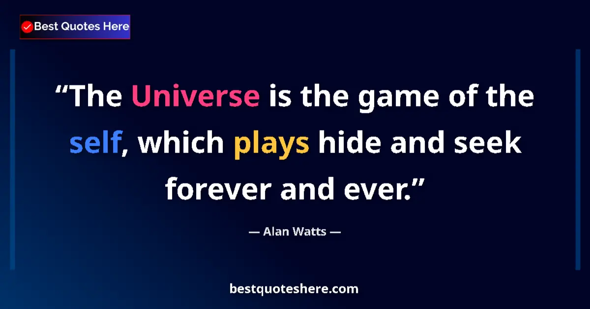 Quote by Alan Watts: The Universe is the game of the self, which plays hide and seek forever and ever....