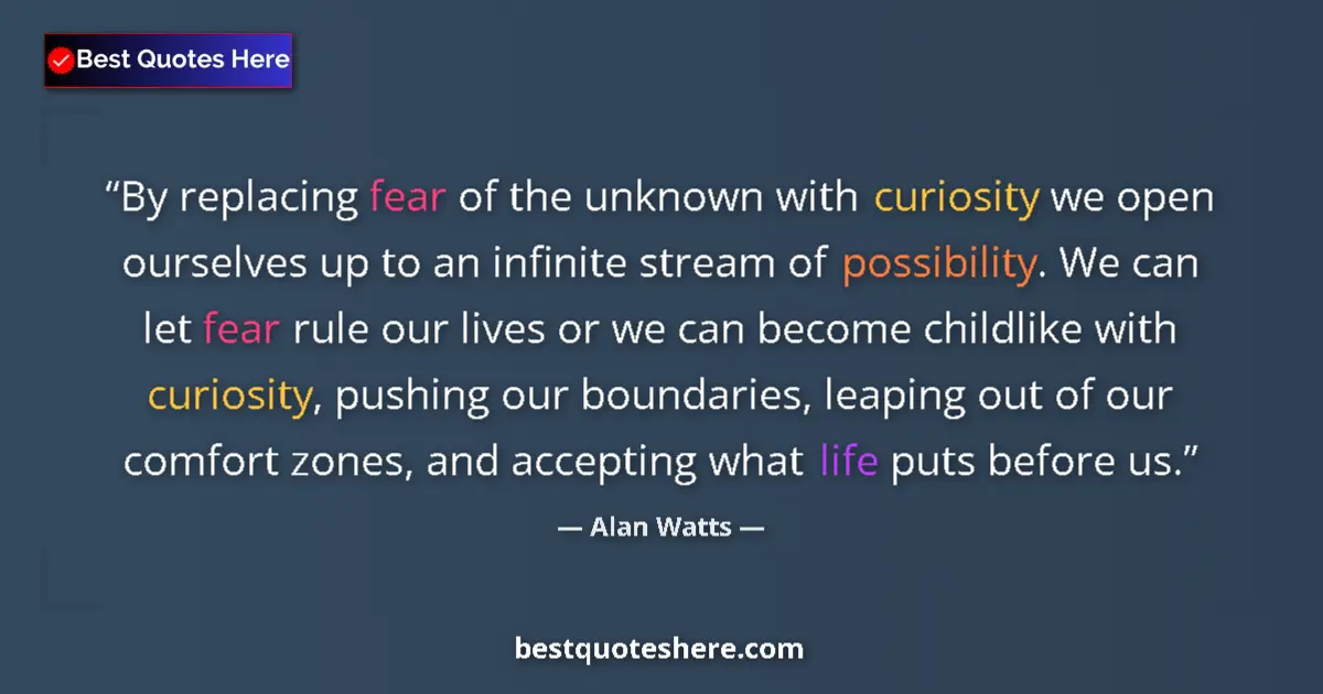 Quote by Alan Watts: By replacing fear of the unknown with curiosity we open ourselves up to an infinite stream of possib...