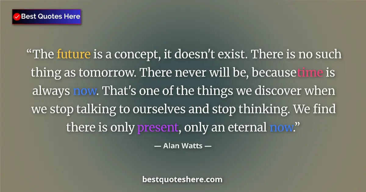 Quote by Alan Watts: The future is a concept, it doesn't exist. There is no such thing as tomorrow. There never will be, ...