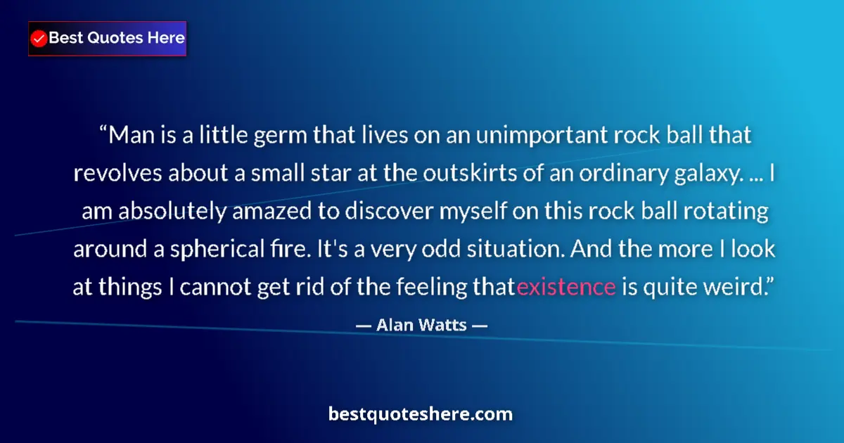 Quote by Alan Watts: Man is a little germ that lives on an unimportant rock ball that revolves about a small star at the ...