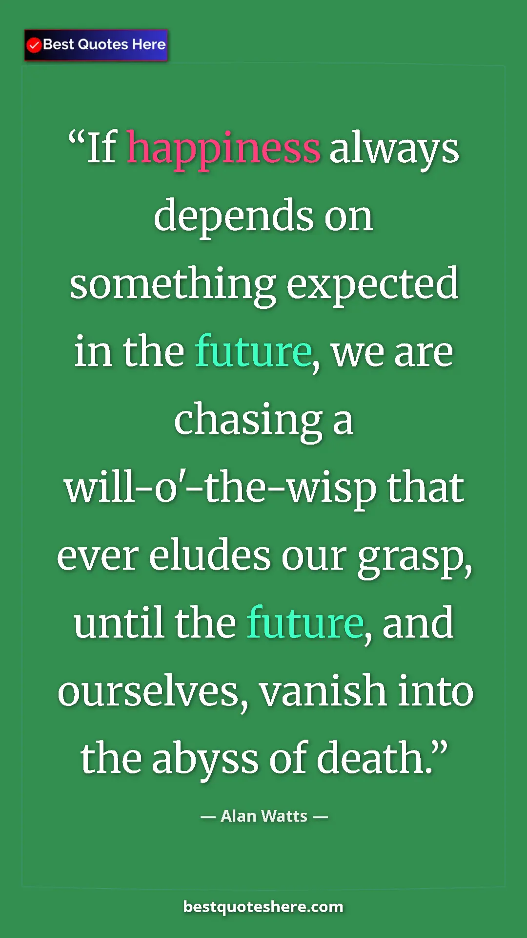 Pinterest quote poster by Alan Watts: "If happiness always depends on something expected in the..."