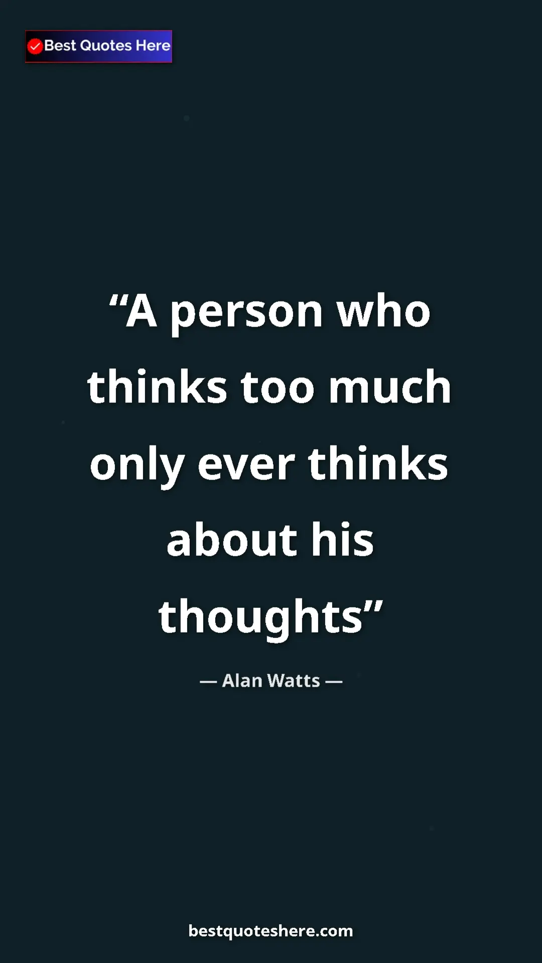 Pinterest quote poster by Alan Watts: "A person who thinks too much only ever thinks about his thou"