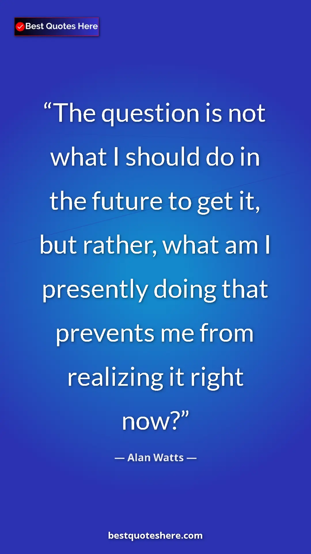 Pinterest quote poster by Alan Watts: "The question is not what I should do in the future to get..."