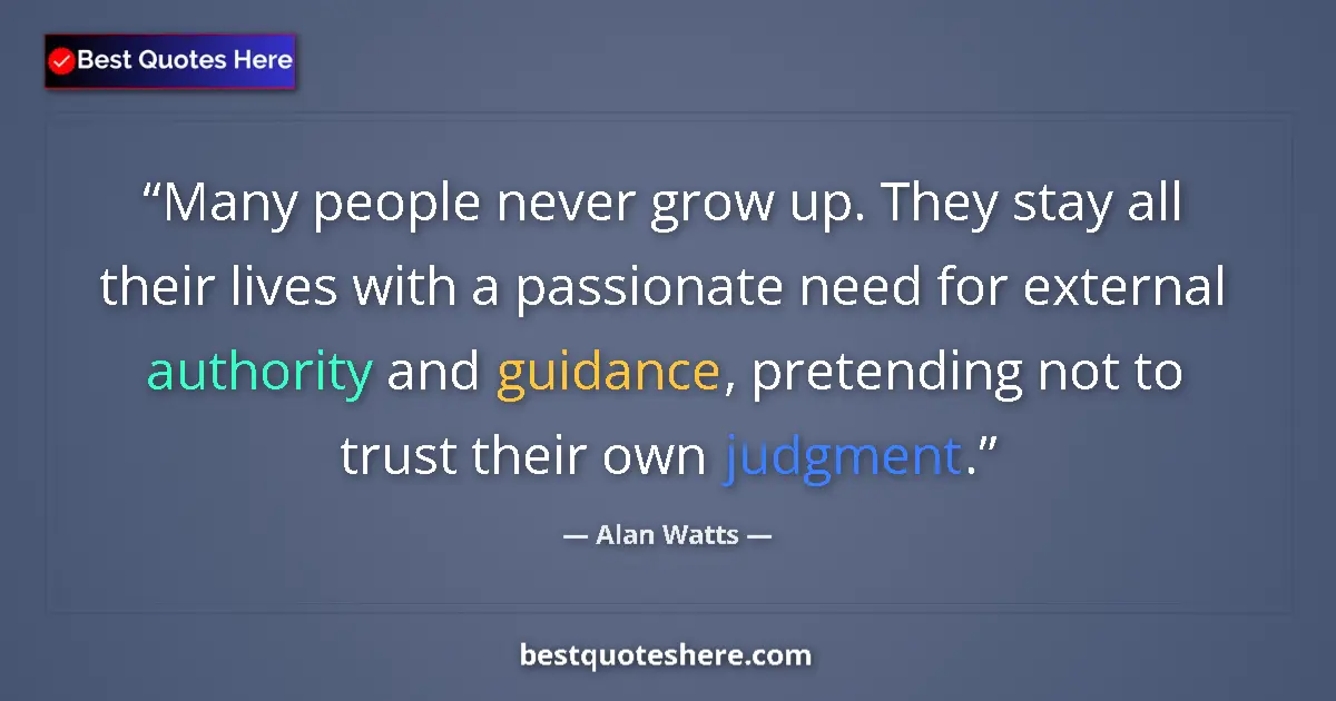 Quote by Alan Watts: Many people never grow up. They stay all their lives with a passionate need for external authority a...