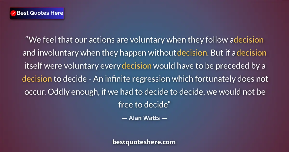 Quote by Alan Watts: We feel that our actions are voluntary when they follow a decision and involuntary when they happen ...