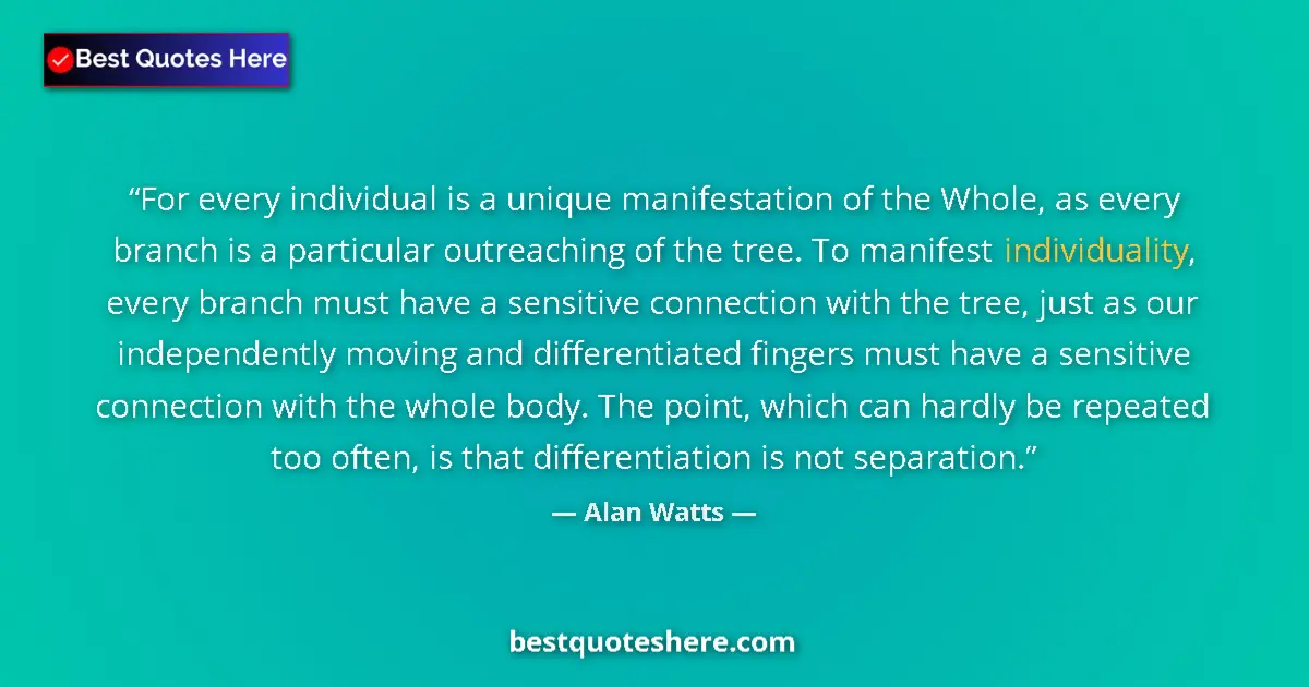 Quote by Alan Watts: For every individual is a unique manifestation of