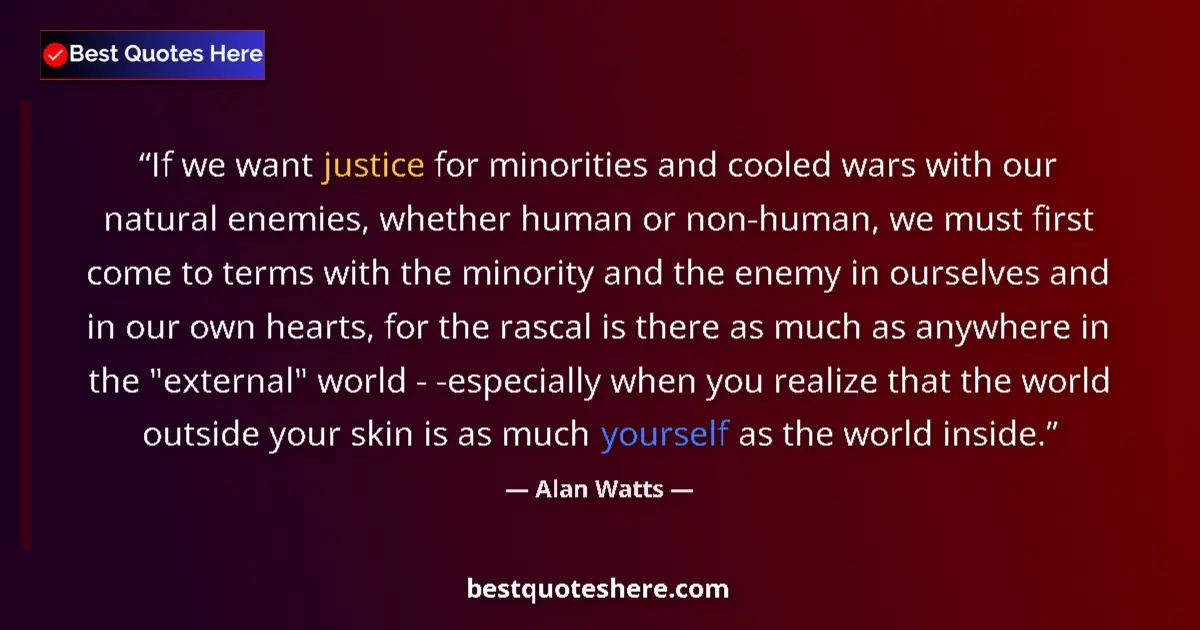 Image for the quote by Alan Watts: If we want justice for minorities and cooled wars with our natural enemies, whether human or non-hum...