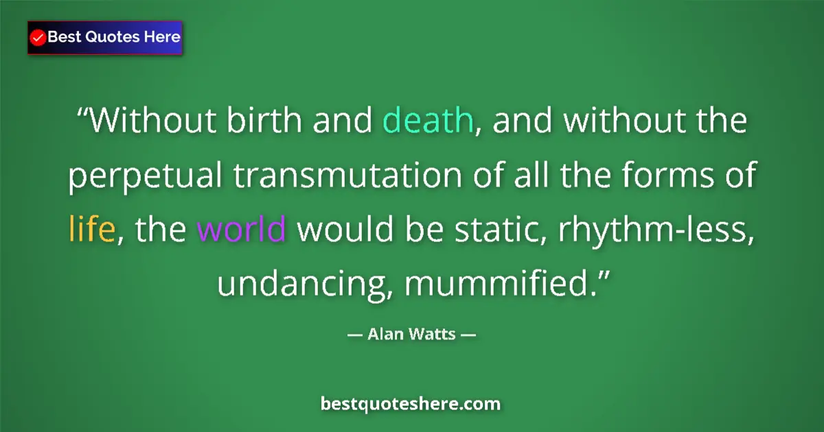 Quote by Alan Watts: Without birth and death, and without the perpetual transmutation of all the forms of life, the world...