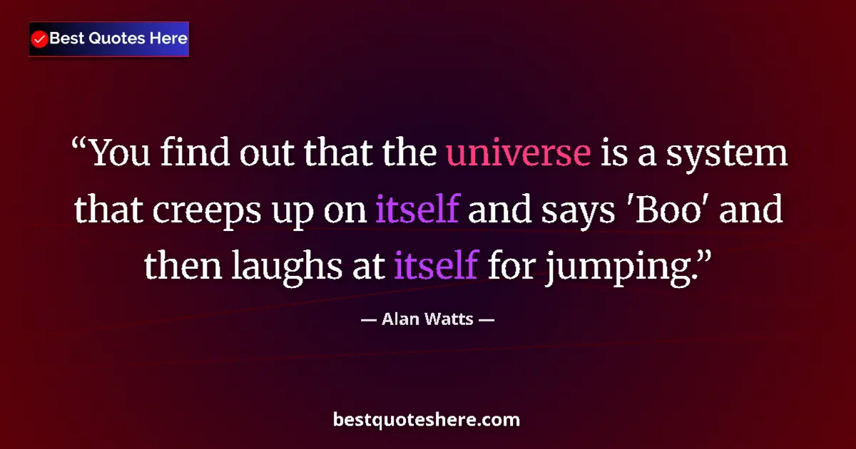 Quote by Alan Watts: You find out that the universe is a system that creeps up on itself and says 'Boo' and then laughs a...