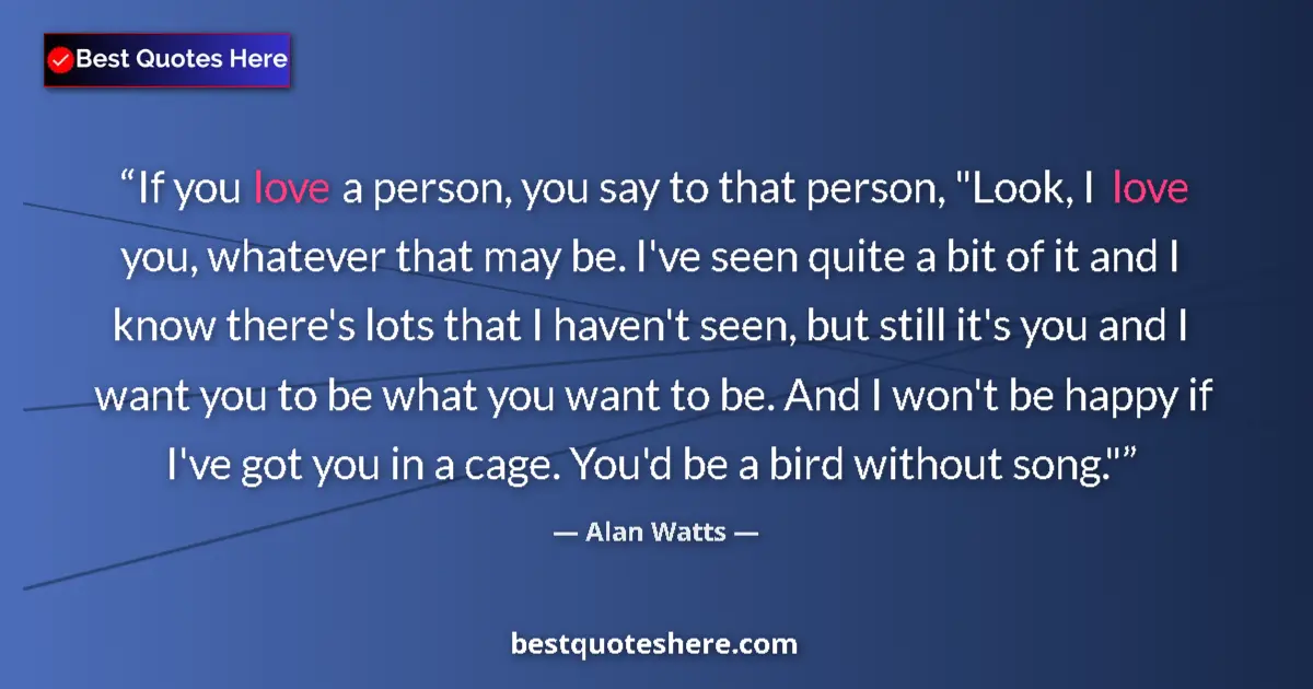 Quote by Alan Watts: If you love a person, you say to that person, 