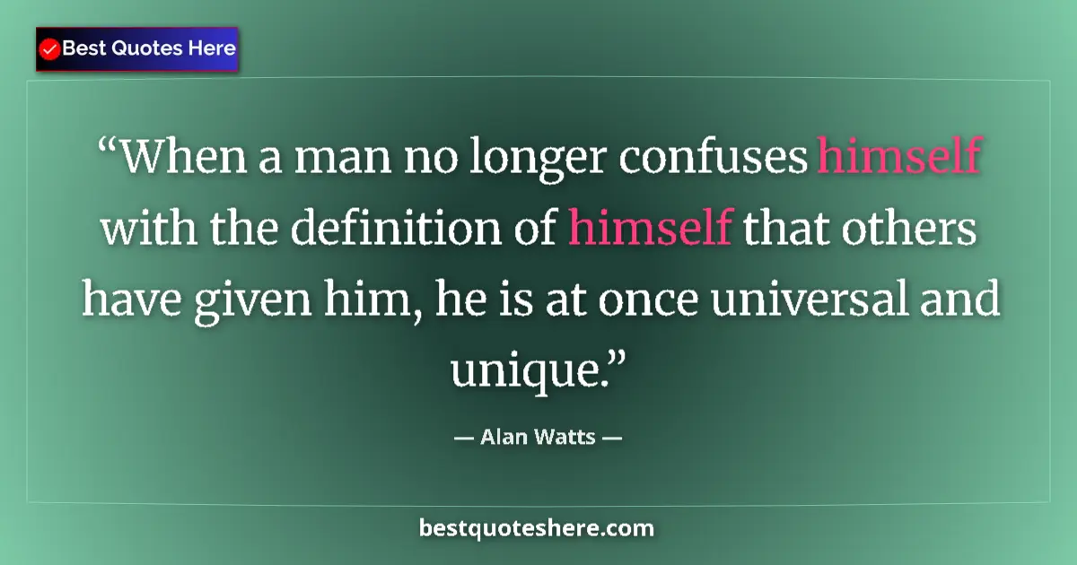 Quote by Alan Watts: When a man no longer confuses himself with the definition of himself that others have given him, he ...