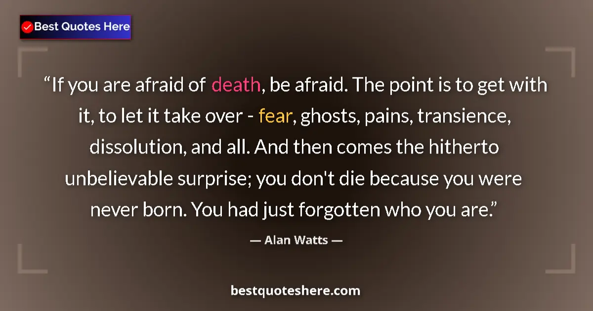 Image for the quote by Alan Watts: If you are afraid of death, be afraid. The point is to get with it, to let it take over - fear, ghos...