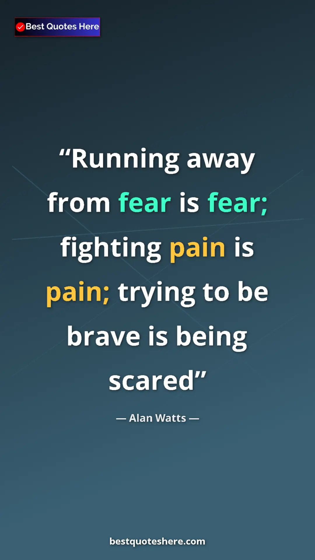Pinterest quote poster by Alan Watts: "Running away from fear is fear; fighting pain is pain;..."