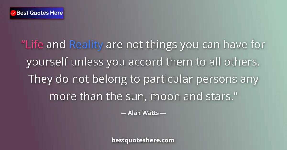 Quote by Alan Watts: Life and Reality are not things you can have for yourself unless you accord them to all others. They...