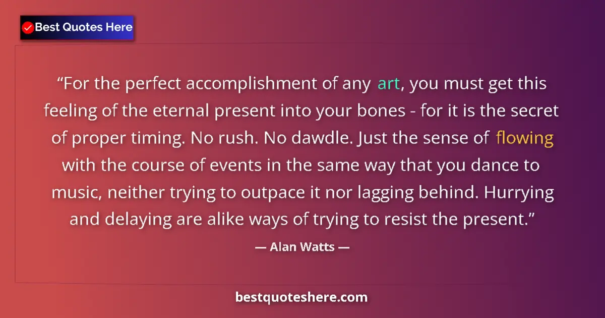 Quote by Alan Watts: For the perfect accomplishment of any art, you must get this feeling of the eternal present into you...