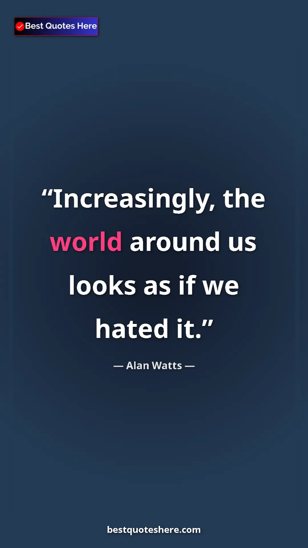 Pinterest quote poster by Alan Watts: "Increasingly, the world around us looks as if we hated it."