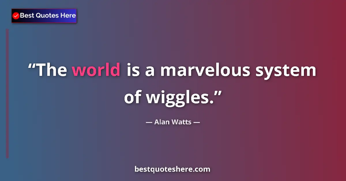 Quote by Alan Watts: The world is a marvelous system of wiggles.