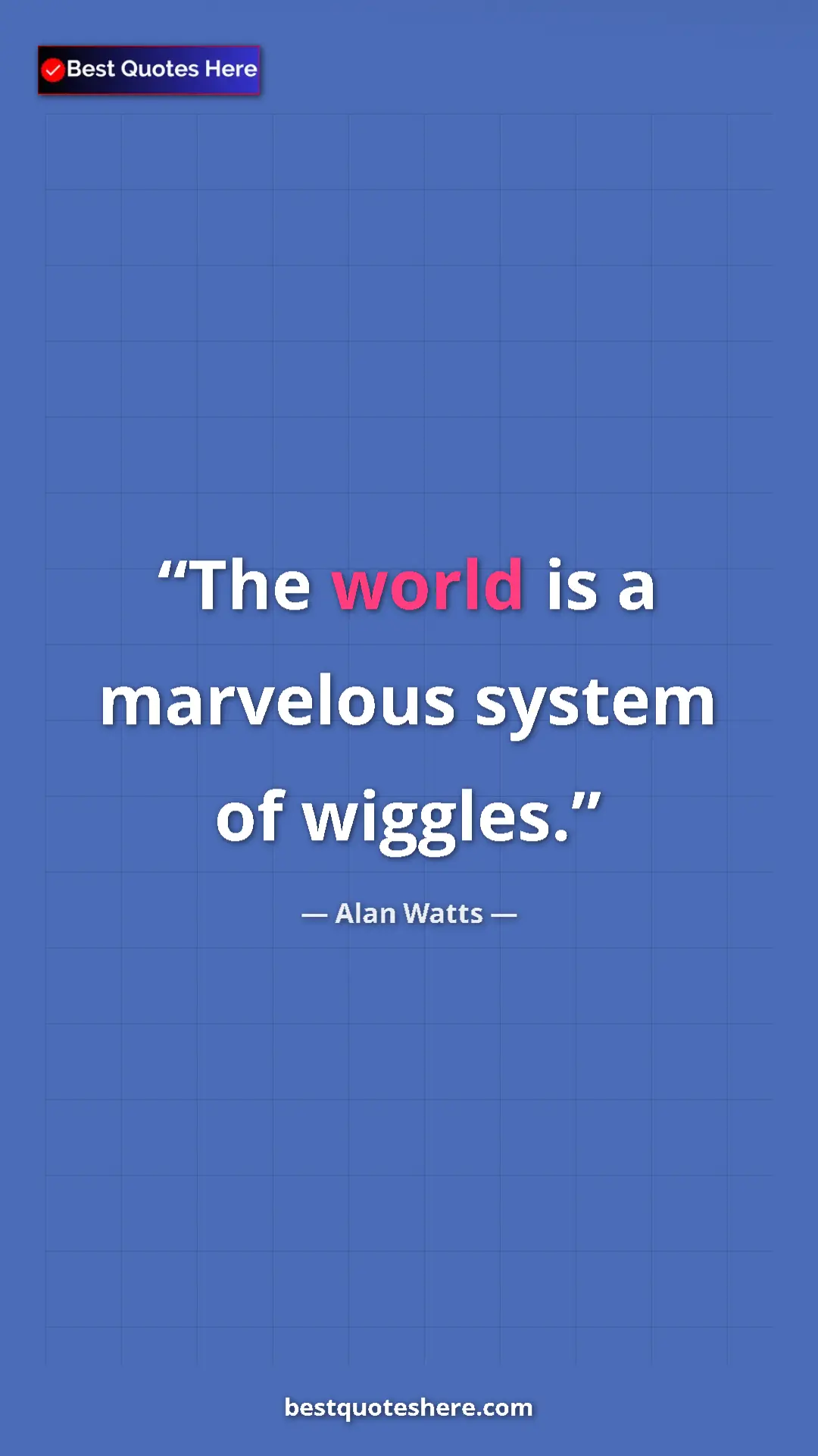 Pinterest quote poster by Alan Watts: "The world is a marvelous system of wiggles."