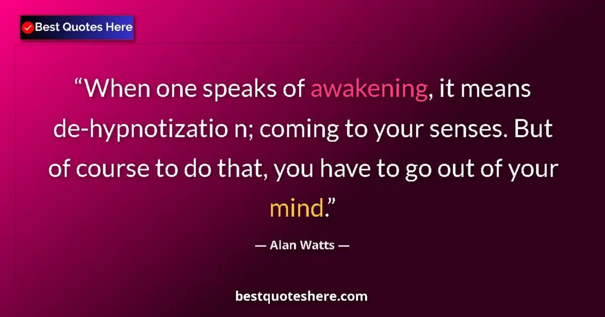 Quote by Alan Watts: When one speaks of awakening, it means de-hypnotizatio n; coming to your senses. But of course to do...