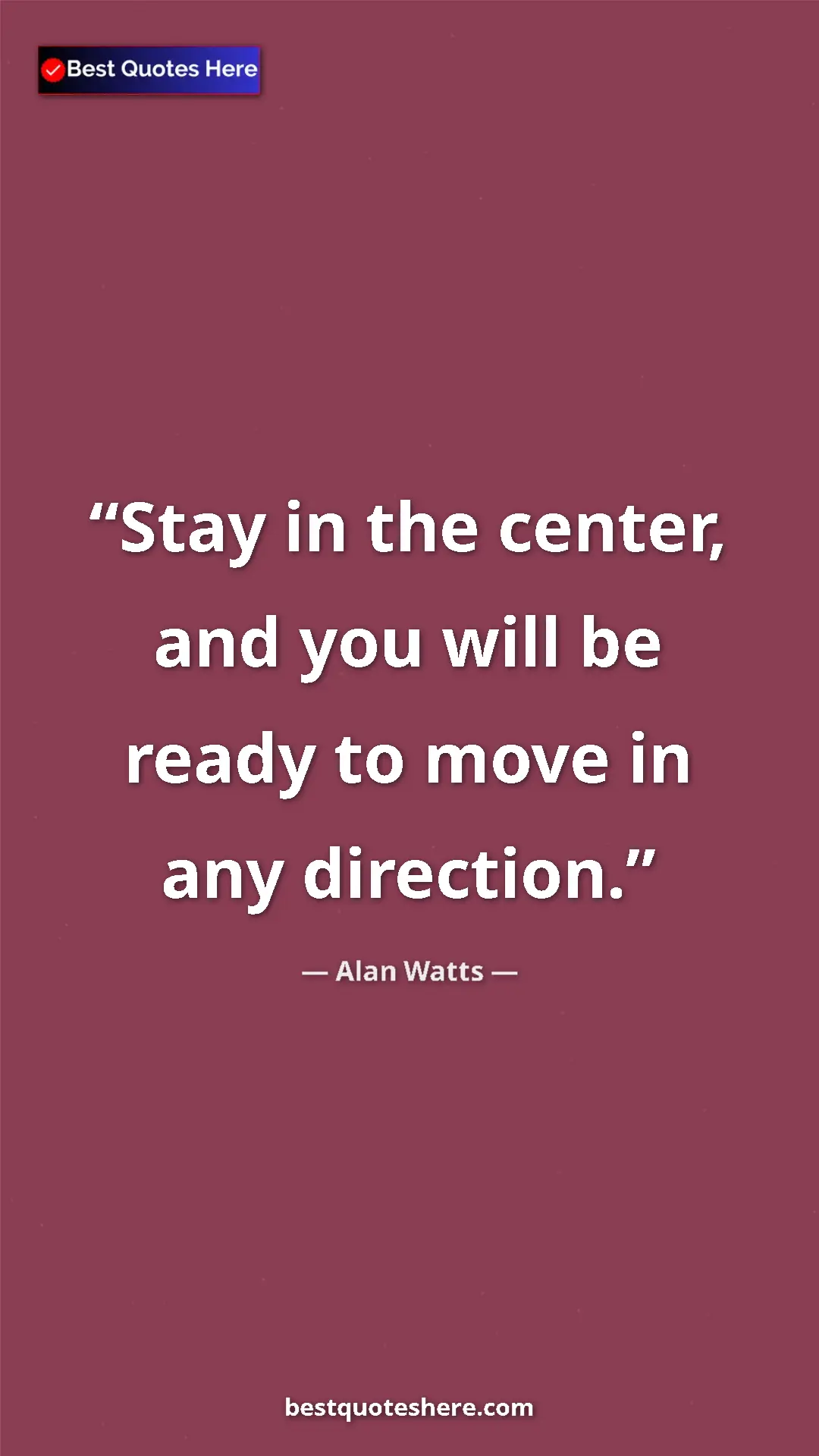 Pinterest quote poster by Alan Watts: "Stay in the center, and you will be ready to move in any..."