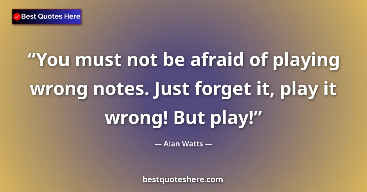 Quote by Alan Watts: You must not be afraid of playing wrong notes. Jus