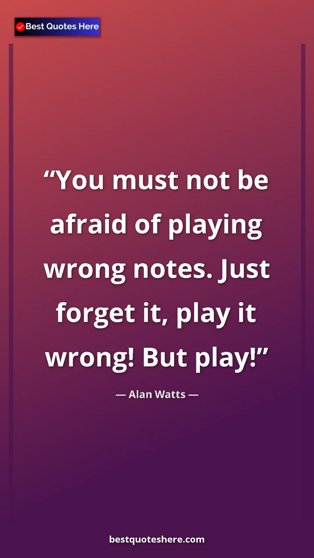 Pinterest quote poster by Alan Watts: "You must not be afraid of playing wrong notes. Just forget..."