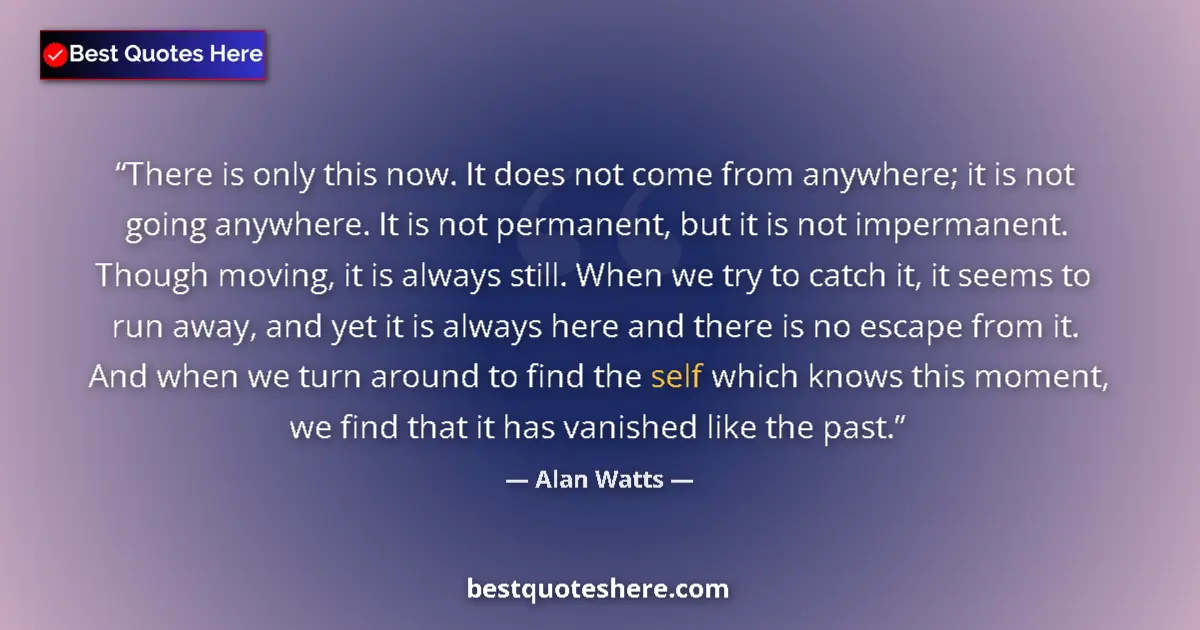 Quote by Alan Watts: There is only this now. It does not come from anywhere; it is not going anywhere. It is not permanen...