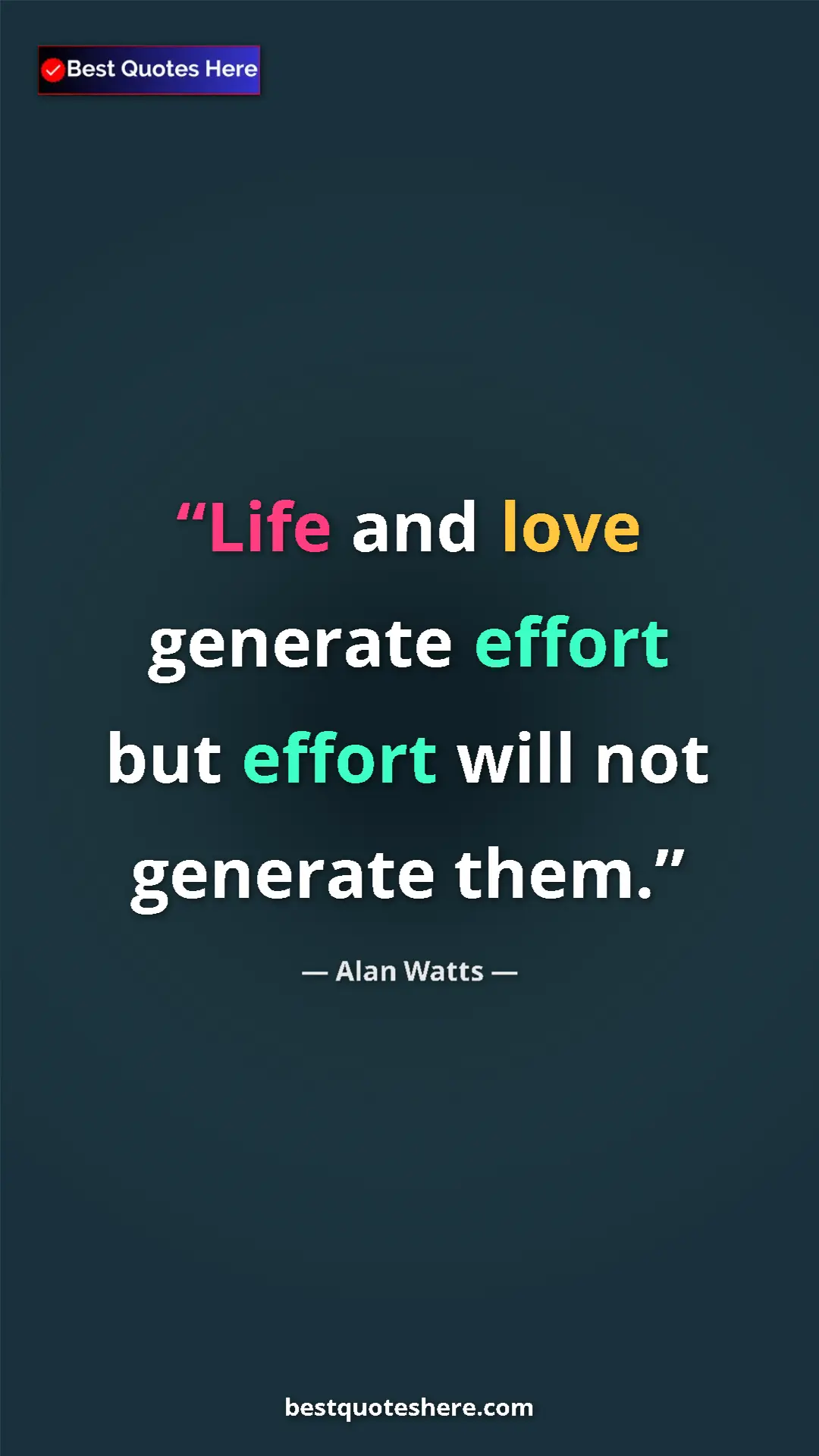 Pinterest quote poster by Alan Watts: "Life and love generate effort but effort will not generate..."