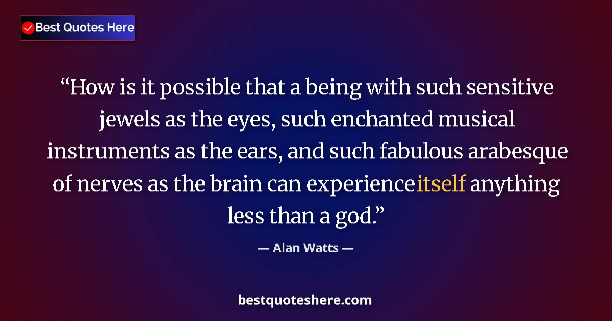 Quote by Alan Watts: How is it possible that a being with such sensitive jewels as the eyes, such enchanted musical instr...