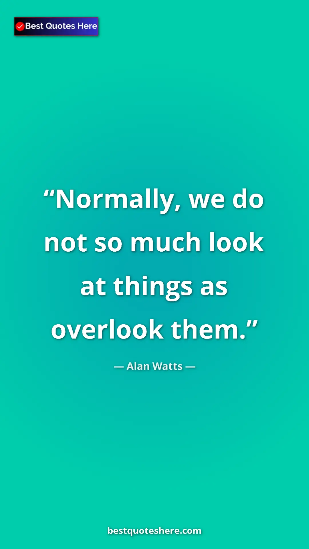 Pinterest quote poster by Alan Watts: "Normally, we do not so much look at things as overlook them."