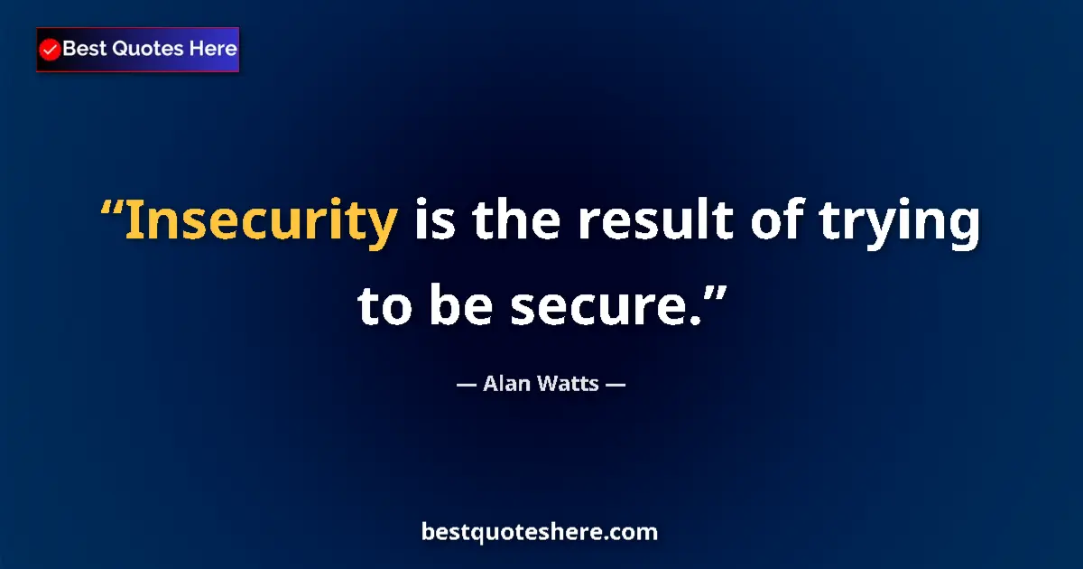 Quote by Alan Watts: Insecurity is the result of trying to be secure....