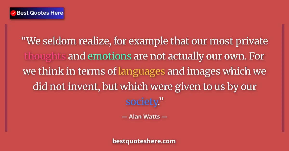 Quote by Alan Watts: We seldom realize, for example that our most private thoughts and emotions are not actually our own....
