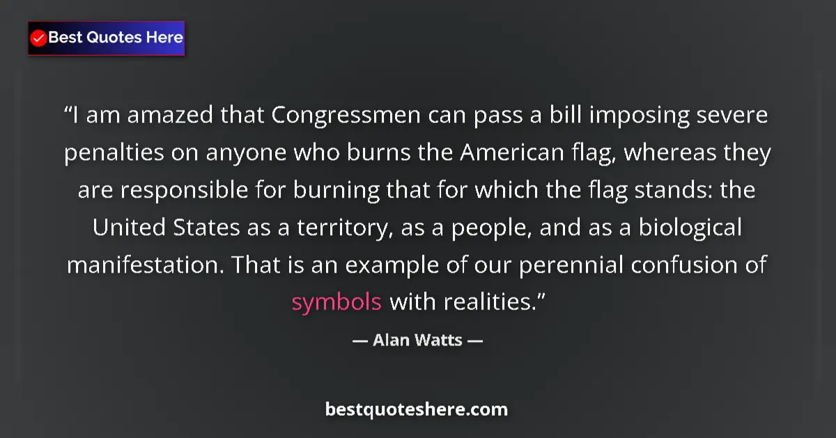 Quote by Alan Watts: I am amazed that Congressmen can pass a bill imposing severe penalties on anyone who burns the Ameri...