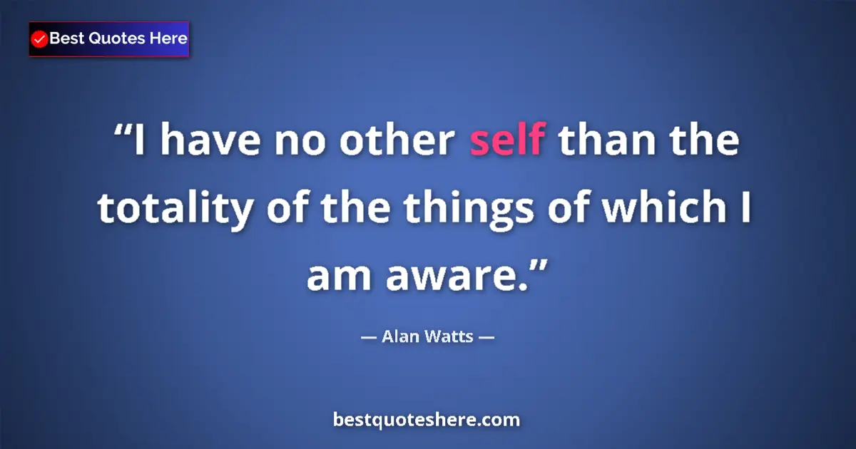 Image for the quote by Alan Watts: I have no other self than the totality of the things of which I am aware....