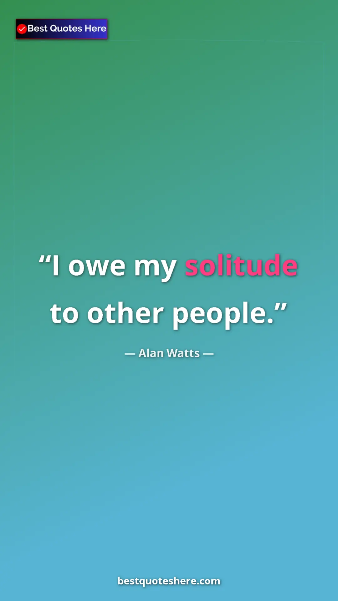 Pinterest quote poster by Alan Watts: "I owe my solitude to other people."
