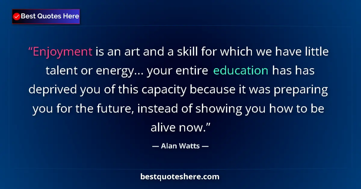 Quote by Alan Watts: Enjoyment is an art and a skill for which we have 