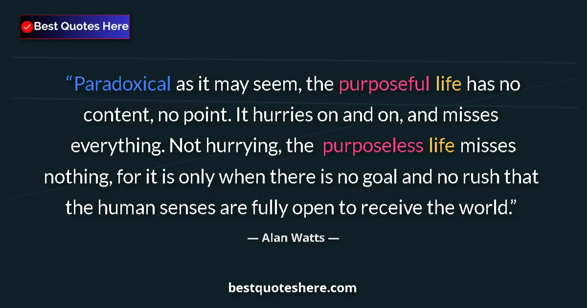 Quote by Alan Watts: Paradoxical as it may seem, the purposeful life has no content, no point. It hurries on and on, and ...