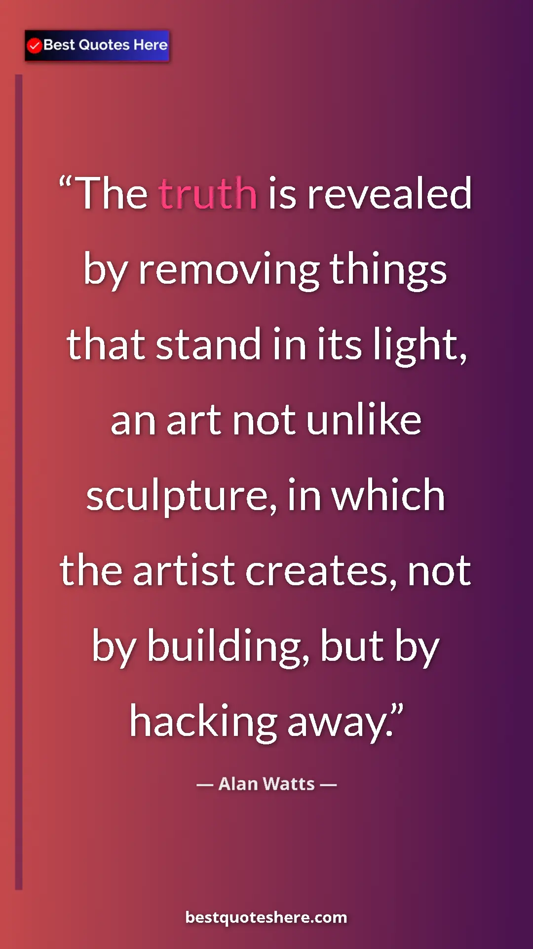 Pinterest quote poster by Alan Watts: "The truth is revealed by removing things that stand in its..."